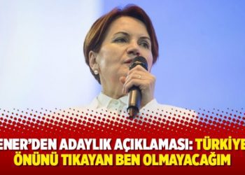 Akşener’den adaylık açıklaması: Türkiye’nin önünü tıkayan ben olmayacağım