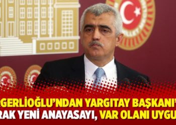 Gergerlioğlu’ndan Yargıtay Başkanı’na: Bırak yeni anayasayı, var olanı uygula