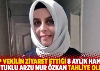 CHP vekilin ziyaret ettiği 8 aylık hamile tutuklu Arzu Nur Özkan tahliye oldu