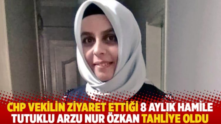 CHP vekilin ziyaret ettiği 8 aylık hamile tutuklu Arzu Nur Özkan tahliye oldu