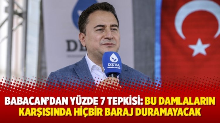 Babacan’dan yüzde 7 tepkisi: Bu damlaların karşısında hiçbir baraj duramayacak