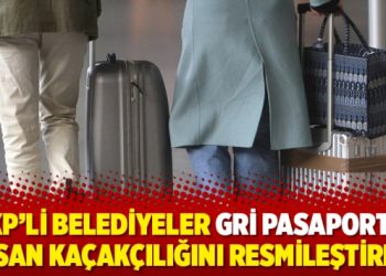‘AKP’li belediyeler gri pasaportla insan kaçakçılığını resmileştirdi’