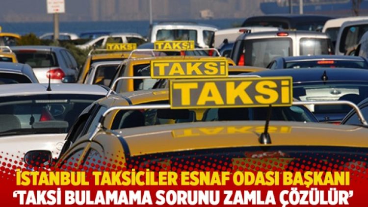 İstanbul Taksiciler Esnaf Odası Başkanı: Taksi bulamama sorunu zamla çözülür