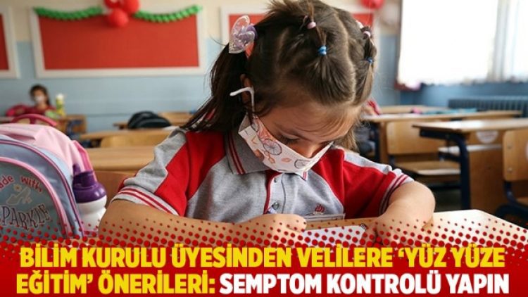 Bilim Kurulu üyesinden velilere ‘yüz yüze eğitim’ önerileri: Semptom kontrolü yapın
