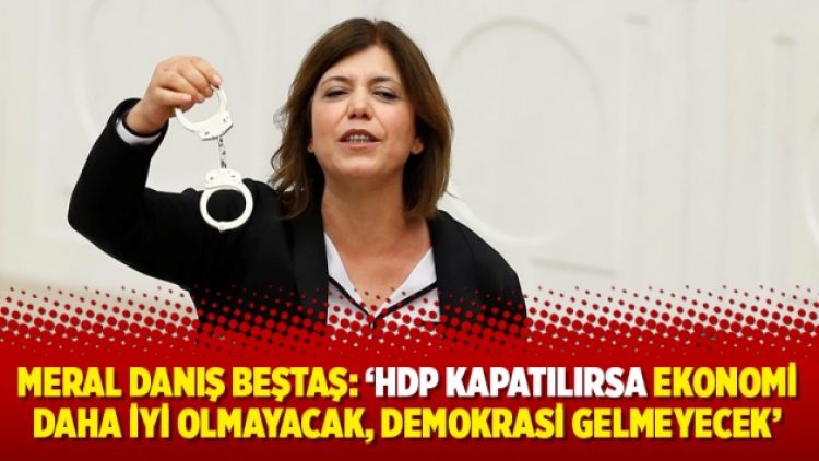 Meral Danış Beştaş: ‘HDP kapatılırsa ekonomi daha iyi olmayacak, demokrasi gelmeyecek’