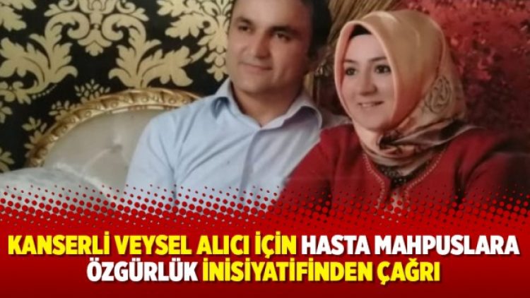 Kanserli Veysel Alıcı için Hasta Mahpuslara Özgürlük İnisiyatifinden çağrı