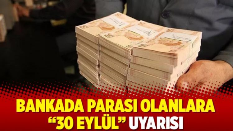 Bankada parası olanlara “30 Eylül” uyarısı