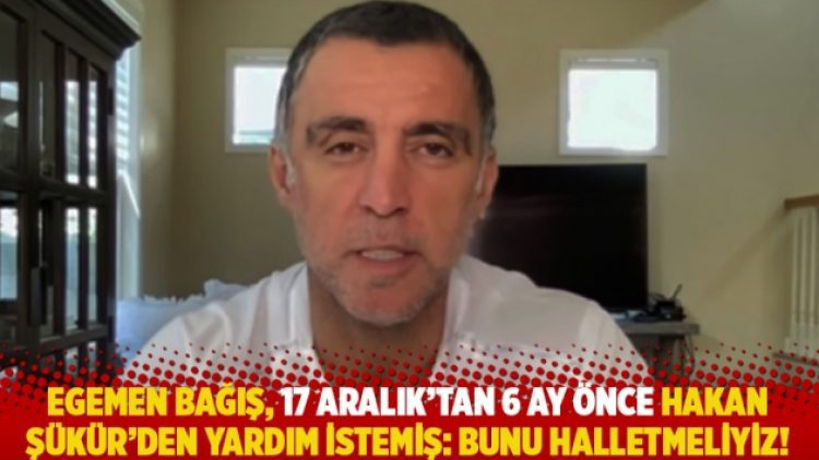 Egemen Bağış, 17 Aralık’tan 6 ay önce Hakan Şükür’den yardım istemiş: Bunu halletmeliyiz!