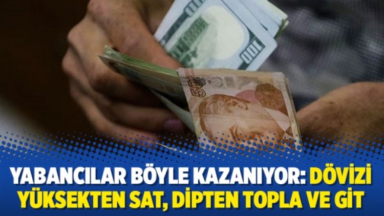 Yabancılar böyle kazanıyor: Dövizi yüksekten sat, dipten topla ve git