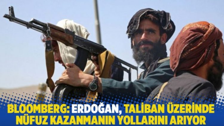 Bloomberg: Erdoğan, Taliban üzerinde nüfuz kazanmanın yollarını arıyor