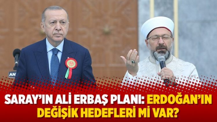 Saray’ın Ali Erbaş planı: Erdoğan’ın değişik hedefleri mi var?