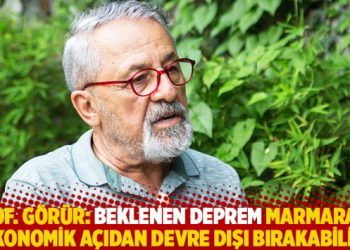 Prof. Görür: Beklenen deprem Marmara’yı ekonomik açıdan devre dışı bırakabilir