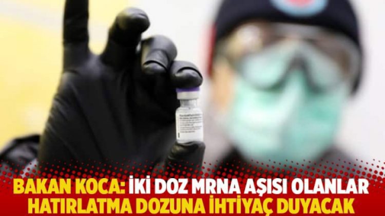 Bakan Koca: İki doz mRNA aşısı olanlar hatırlatma dozuna ihtiyaç duyacak