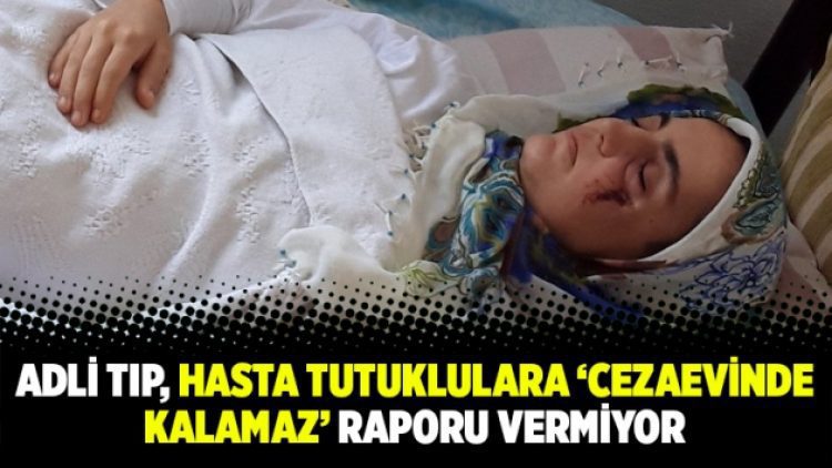 Adli Tıp, hasta tutuklulara ‘cezaevinde kalamaz’ raporu vermiyor