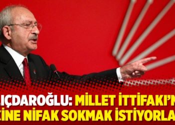 Kılıçdaroğlu: Millet İttifakı’nın içine nifak sokmak istiyorlar
