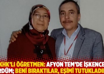 KHK’lı öğretmen: Afyon TEM’de işkence gördüm, beni bıraktılar, eşimi tutukladılar