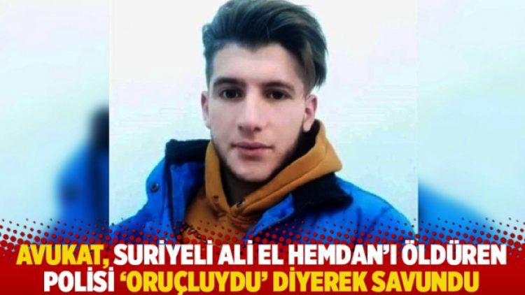 Avukat, Suriyeli Ali El Hemdan’ı öldüren polisi ‘oruçluydu’ diyerek savundu