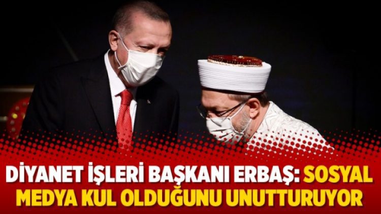 Diyanet İşleri Başkanı Erbaş: Sosyal medya kul olduğunu unutturuyor