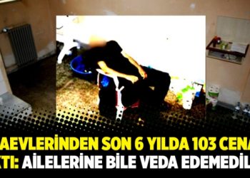 Cezaevlerinden son 6 yılda 103 cenaze çıktı: Ailelerine bile veda edemediler