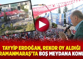 Erdoğan, rekor oy aldığı Kahramanmaraş’ta boş meydana konuştu