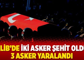 İdlib’de iki asker şehit oldu, 3 asker yaralandı