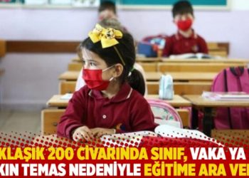 Yaklaşık 200 civarında sınıf, vaka ya da yakın temas nedeniyle eğitime ara verdi