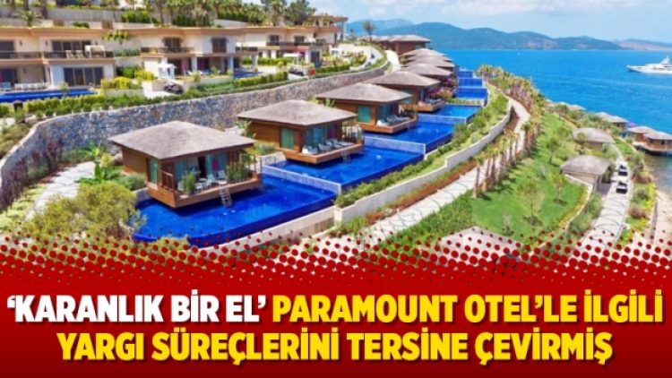 ‘Karanlık bir el’ Paramount Otel’le ilgili yargı süreçlerini tersine çevirmiş