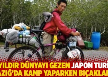 12 yıldır dünyayı gezen Japon turist Elazığ’da kamp yaparken bıçaklandı
