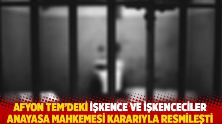 Afyon TEM’deki işkence ve işkenceciler Anayasa Mahkemesi kararıyla resmileşti