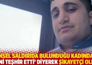 Cinsel saldırıda bulunduğu kadından ‘Beni teşhir etti’ diyerek şikayetçi oldu!