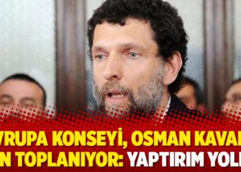 Avrupa Konseyi, Osman Kavala için toplanıyor: Yaptırım yolda