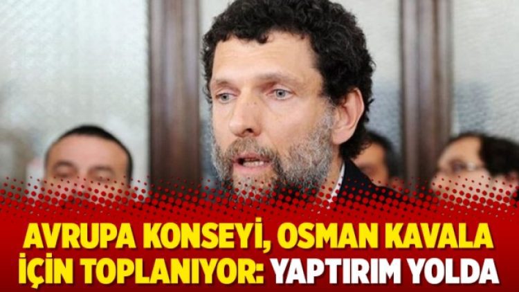 Avrupa Konseyi, Osman Kavala için toplanıyor: Yaptırım yolda