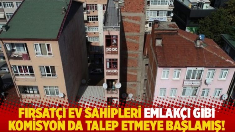 Fırsatçı ev sahipleri emlakçı gibi komisyon da talep etmeye başlamış!
