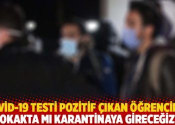 Covid-19 testi pozitif çıkan öğrenciler: Sokakta mı karantinaya gireceğiz?