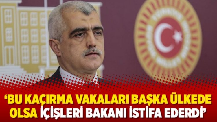 ‘Bu kaçırma vakaları başka ülkede olsa İçişleri Bakanı istifa ederdi’