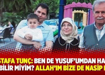 Mustafa Tunç: Ben de Yusuf’umdan haber alabilir miyim? Allah’ım bize de nasip eyle