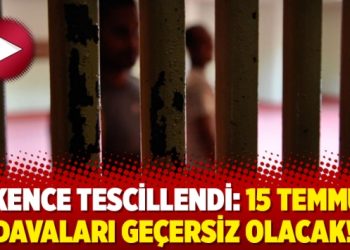 İşkence tescillendi: 15 Temmuz davaları geçersiz olacak!