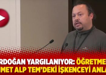 Erdoğan yargılanıyor: Öğretmen Mehmet Alp TEM’deki işkenceyi anlattı