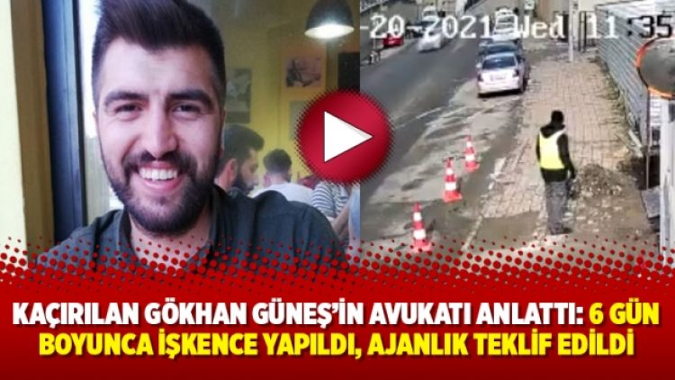 Kaçırılan Gökhan Güneş’in avukatı anlattı: 6 gün boyunca işkence yapıldı, ajanlık teklif edildi