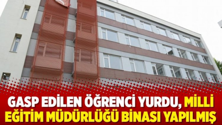 Gasp edilen öğrenci yurdu, Milli Eğitim Müdürlüğü binası yapılmış