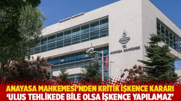Anayasa Mahkemesi’nden kritik işkence kararı: Ulus tehlikede bile olsa işkence yapılamaz