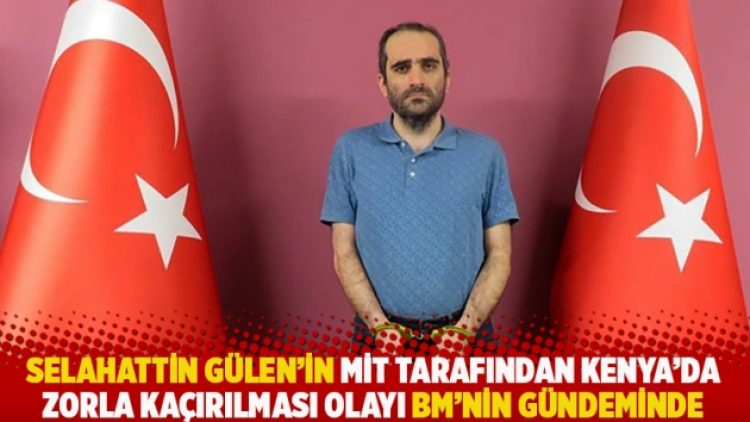 Selahattin Gülen’in MİT tarafından Kenya’da zorla kaçırılması olayı BM’nin gündeminde