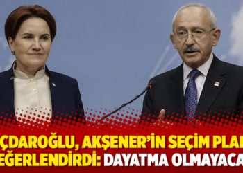 Kılıçdaroğlu, Akşener’in seçim planını değerlendirdi: Dayatma olmayacak