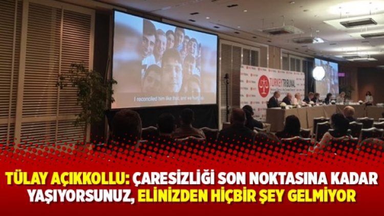 Tülay Açıkkollu: Çaresizliği son noktasına kadar yaşıyorsunuz, elinizden hiçbir şey gelmiyor