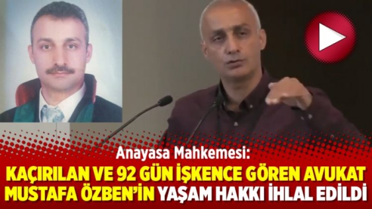 AYM: Kaçırılan ve 92 gün işkence gören avukat Mustafa Özben’in yaşam hakkı ihlal edildi