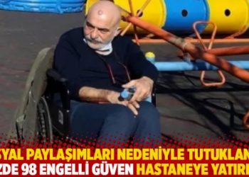 Sosyal paylaşımları nedeniyle tutuklanan yüzde 98 engelli Bekir Güven hastaneye yatırıldı