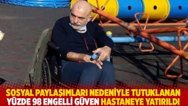 Sosyal paylaşımları nedeniyle tutuklanan yüzde 98 engelli Bekir Güven hastaneye yatırıldı