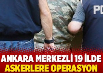 Ankara merkezli 19 ilde askerlere operasyon