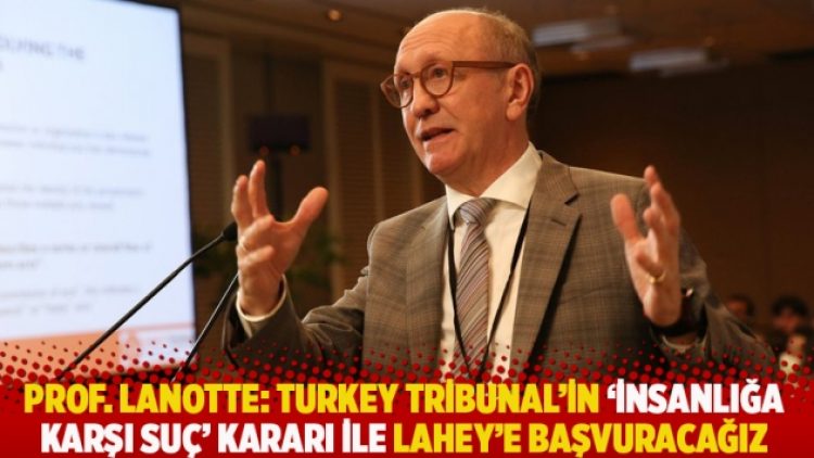 Prof. Lanotte: Turkey Tribunal’in ‘insanlığa karşı suç’ kararı ile Lahey’e başvuracağız