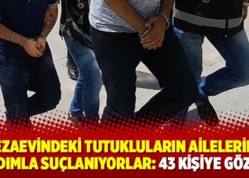 Cezaevindeki tutukluların ailelerine yardımla suçlanıyorlar: 43 kişiye gözaltı